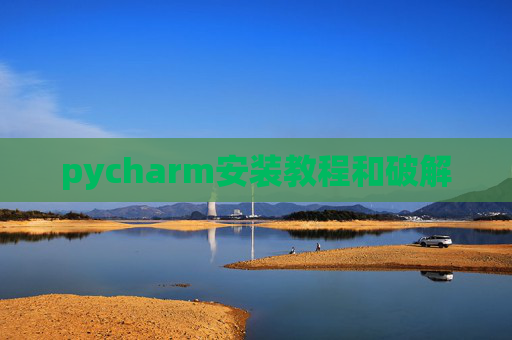 pycharm安装教程和破解 pycharm安装教程和破解